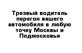 Трезвый водитель перегон вашего автомобиля в любую точку Москвы и Подмосковья 